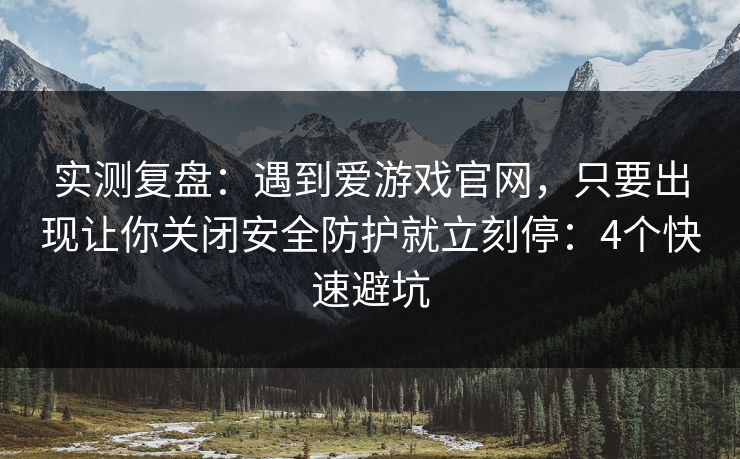 实测复盘：遇到爱游戏官网，只要出现让你关闭安全防护就立刻停：4个快速避坑