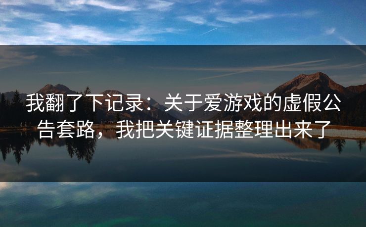 我翻了下记录：关于爱游戏的虚假公告套路，我把关键证据整理出来了
