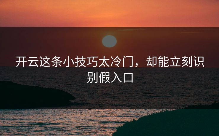 开云这条小技巧太冷门,却能立刻识别假入口 开云这条小技巧太冷门,却能立刻识别假入口