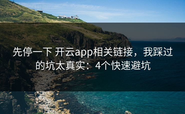 先停一下 开云app相关链接,我踩过的坑太真实:4个快速避坑 先停一下 开云app相关链接,我踩过的坑太真实:4个快速避坑